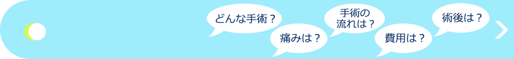 日帰り手術の流れ、疑問等にお答えします